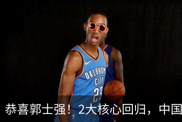 恭喜郭士强！2大核心回归，中国男篮大战日本队，必须赢20分，央视CCTV5直播